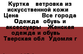 Куртка - ветровка из искусственной кожи › Цена ­ 1 200 - Все города Одежда, обувь и аксессуары » Женская одежда и обувь   . Тверская обл.,Удомля г.